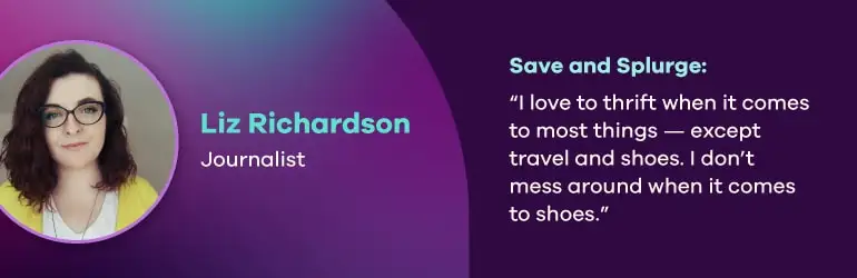 Liz Richardson, Journalist. Save and splurge quote, “I love to thrift when it comes to most things - except travel and shoes. I don’t mess around when it comes to shoes.” 